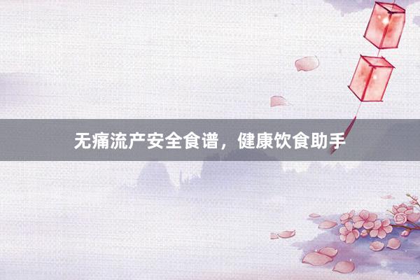 无痛流产安全食谱，健康饮食助手